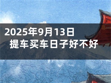 2025年9月13日提车买车日子好不好