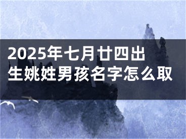 2025年七月廿四出生姚姓男孩名字怎么取
