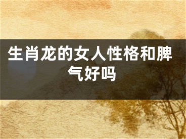 生肖龙的女人性格和脾气好吗
