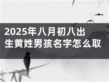 2025年八月初八出生黄姓男孩名字怎么取