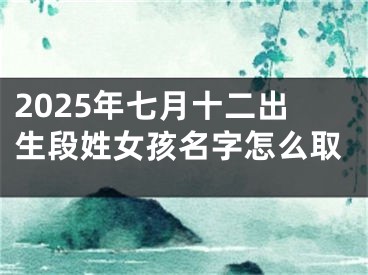 2025年七月十二出生段姓女孩名字怎么取