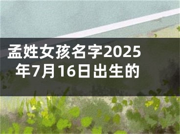 孟姓女孩名字2025年7月16日出生的