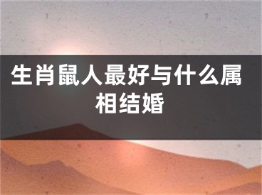 生肖鼠人最好与什么属相结婚