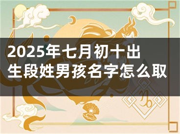 2025年七月初十出生段姓男孩名字怎么取