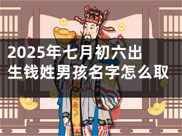 2025年七月初六出生钱姓男孩名字怎么取