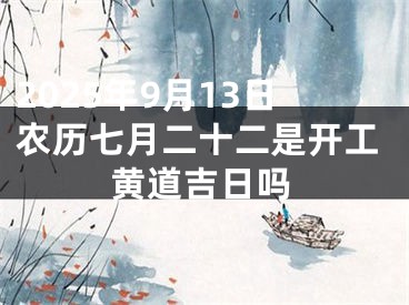2025年9月13日农历七月二十二是开工黄道吉日吗