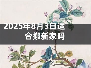 2025年8月3日适合搬新家吗