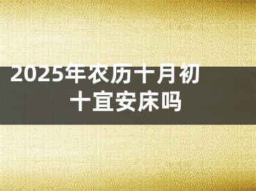 2025年农历十月初十宜安床吗