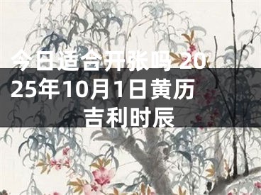 今日适合开张吗 2025年10月1日黄历吉利时辰