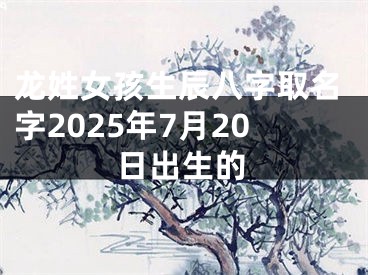 龙姓女孩生辰八字取名字2025年7月20日出生的