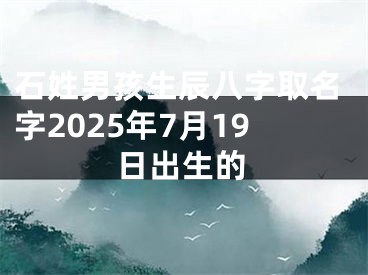 石姓男孩生辰八字取名字2025年7月19日出生的