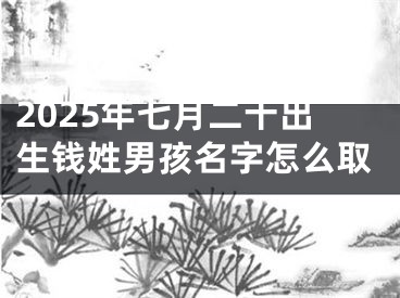 2025年七月二十出生钱姓男孩名字怎么取