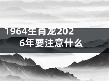 1964生肖龙2026年要注意什么