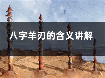 八字羊刃的含义讲解