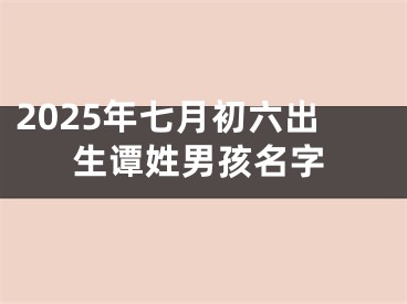 2025年七月初六出生谭姓男孩名字