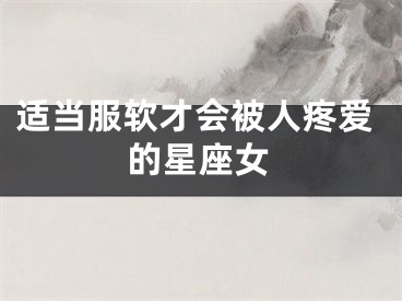 适当服软才会被人疼爱的星座女