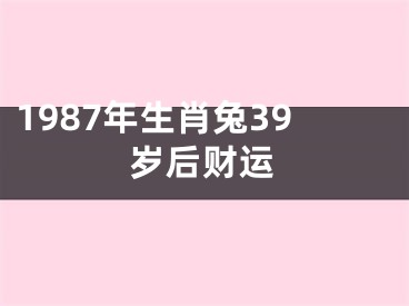 1987年生肖兔39岁后财运