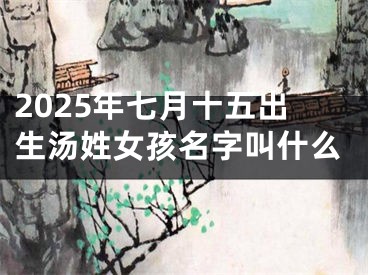 2025年七月十五出生汤姓女孩名字叫什么