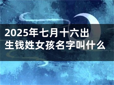 2025年七月十六出生钱姓女孩名字叫什么