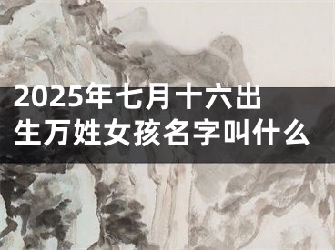 2025年七月十六出生万姓女孩名字叫什么