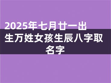 2025年七月廿一出生万姓女孩生辰八字取名字