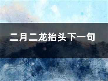 二月二龙抬头下一句