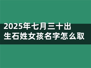 2025年七月三十出生石姓女孩名字怎么取