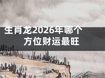 生肖龙2026年哪个方位财运最旺