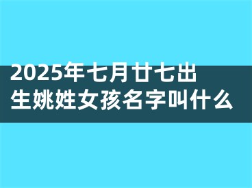2025年七月廿七出生姚姓女孩名字叫什么