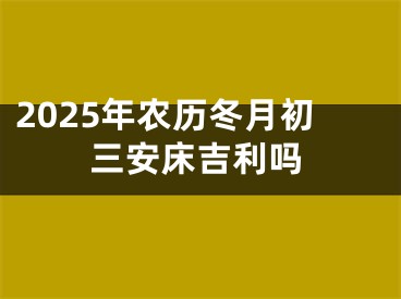 2025年农历冬月初三安床吉利吗