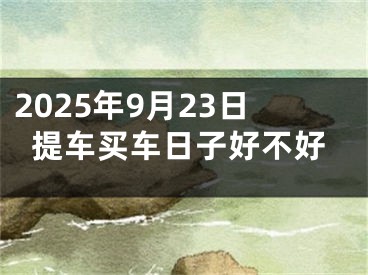2025年9月23日提车买车日子好不好