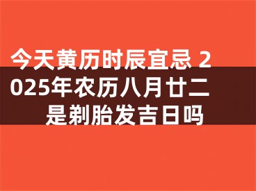 今天黄历时辰宜忌 2025年农历八月廿二是剃胎发吉日吗