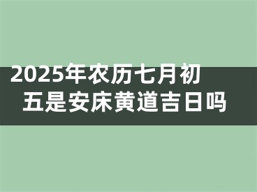 2025年农历七月初五是安床黄道吉日吗