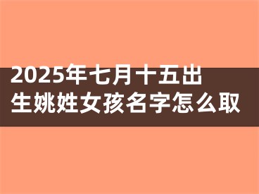 2025年七月十五出生姚姓女孩名字怎么取