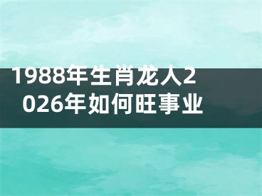 1988年生肖龙人2026年如何旺事业