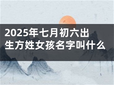 2025年七月初六出生方姓女孩名字叫什么