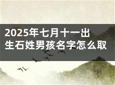 2025年七月十一出生石姓男孩名字怎么取