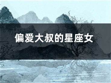 偏爱大叔的星座女
