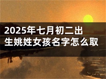 2025年七月初二出生姚姓女孩名字怎么取