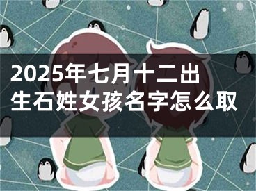 2025年七月十二出生石姓女孩名字怎么取