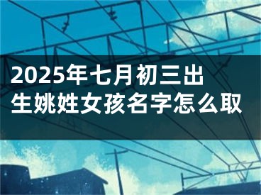 2025年七月初三出生姚姓女孩名字怎么取