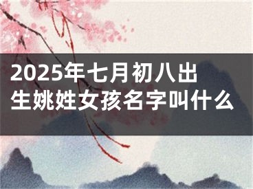 2025年七月初八出生姚姓女孩名字叫什么