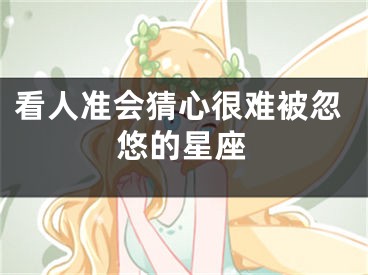 看人准会猜心很难被忽悠的星座
