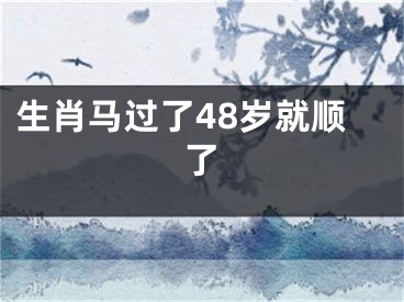 生肖马过了48岁就顺了