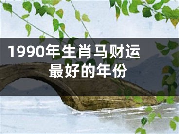 1990年生肖马财运最好的年份