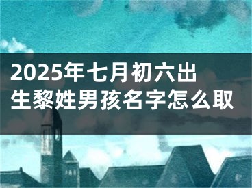 2025年七月初六出生黎姓男孩名字怎么取
