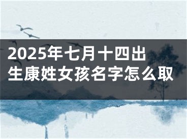 2025年七月十四出生康姓女孩名字怎么取