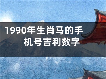 1990年生肖马的手机号吉利数字