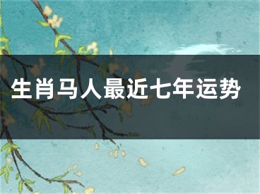生肖马人最近七年运势
