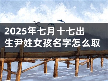 2025年七月十七出生尹姓女孩名字怎么取